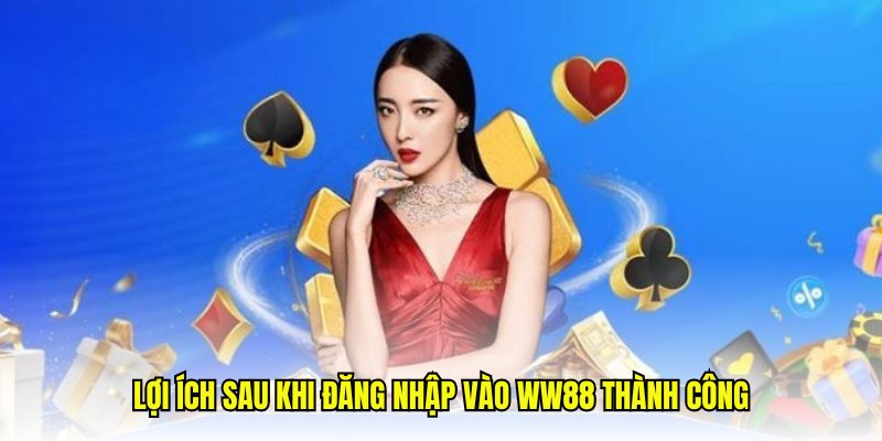 Lợi ích sau khi đăng nhập vào WW88 thành công